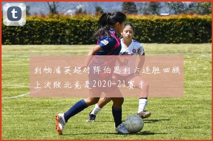 利物浦英超对阵伯恩利六连胜回顾上次败北竟是2020-21赛季