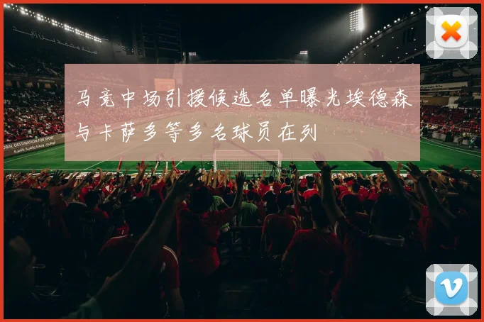 马竞中场引援候选名单曝光埃德森与卡萨多等多名球员在列