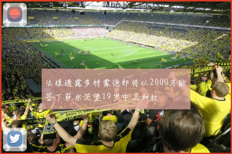 法媒透露多特蒙德即将以2000万欧签下萨尔茨堡19岁中卫加杜