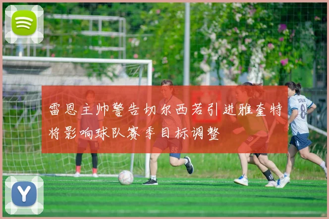 雷恩主帅警告切尔西若引进雅奎特将影响球队赛季目标调整