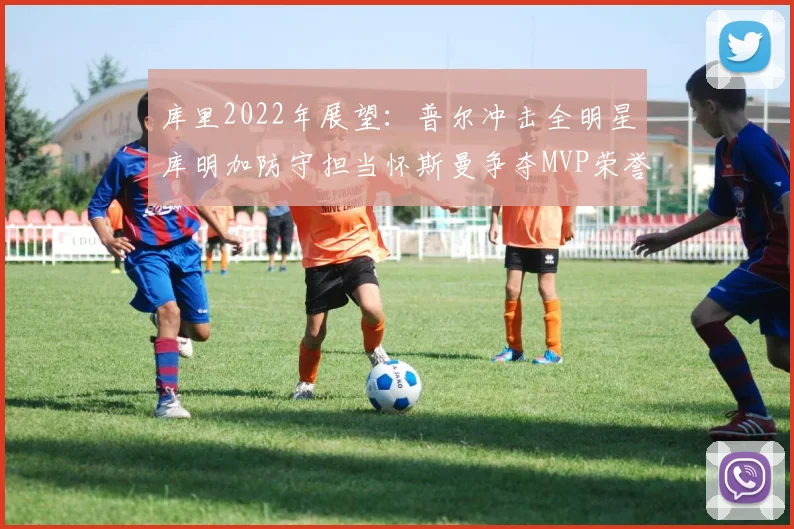 库里2022年展望：普尔冲击全明星库明加防守担当怀斯曼争夺MVP荣誉