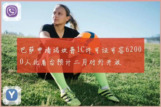 巴萨申请诺坎普1C许可证可容62000人北看台预计二月对外开放