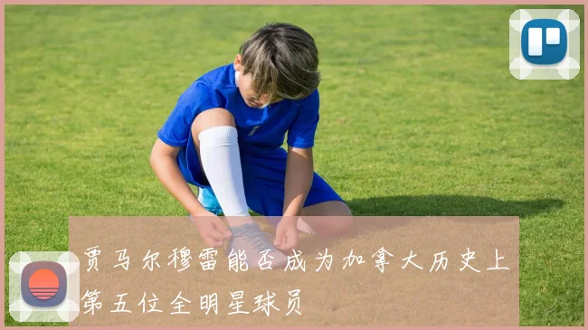 贾马尔穆雷能否成为加拿大历史上第五位全明星球员