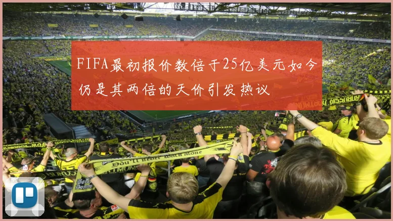 FIFA最初报价数倍于25亿美元如今仍是其两倍的天价引发热议