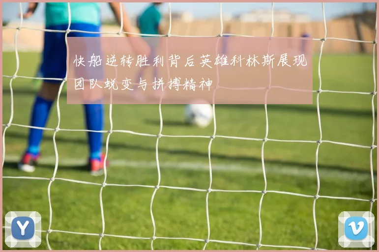 快船逆转胜利背后英雄科林斯展现团队蜕变与拼搏精神