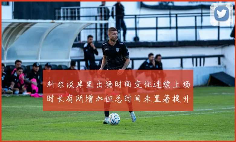 科尔谈库里出场时间变化连续上场时长有所增加但总时间未显著提升