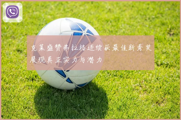 克莱盛赞弗拉格连续获最佳新秀奖展现真正实力与潜力