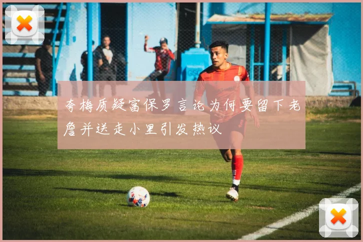 夸梅质疑富保罗言论为何要留下老詹并送走小里引发热议