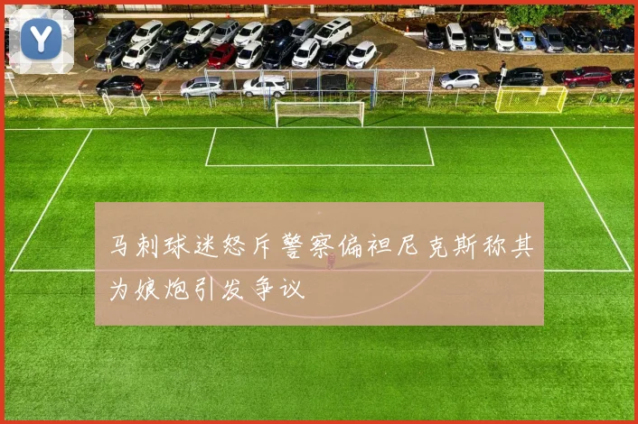马刺球迷怒斥警察偏袒尼克斯称其为娘炮引发争议
